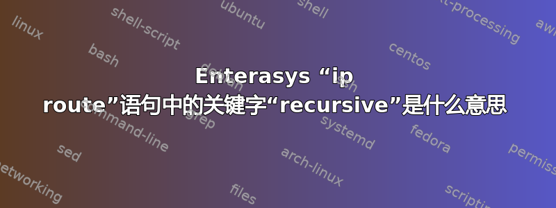 Enterasys “ip route”语句中的关键字“recursive”是什么意思