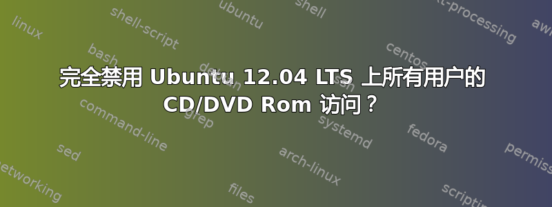 完全禁用 Ubuntu 12.04 LTS 上所有用户的 CD/DVD Rom 访问？