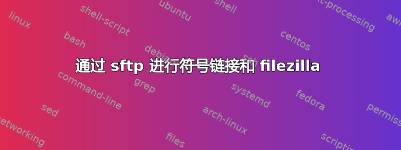 通过 sftp 进行符号链接和 filezilla