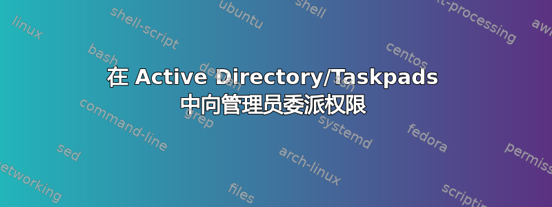 在 Active Directory/Taskpads 中向管理员委派权限