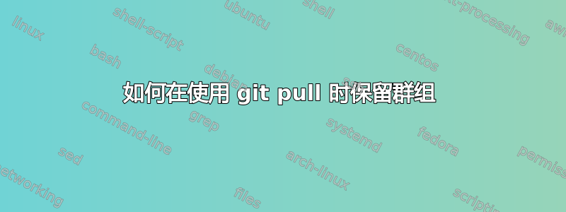 如何在使用 git pull 时保留群组