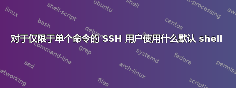 对于仅限于单个命令的 SSH 用户使用什么默认 shell