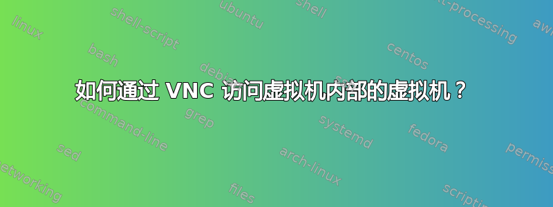 如何通过 VNC 访问虚拟机内部的虚拟机？