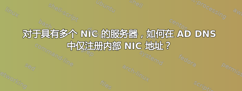 对于具有多个 NIC 的服务器，如何在 AD DNS 中仅注册内部 NIC 地址？