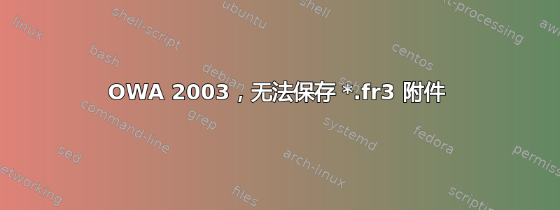 OWA 2003，无法保存 *.fr3 附件