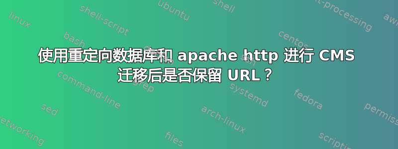 使用重定向数据库和 apache http 进行 CMS 迁移后是否保留 URL？