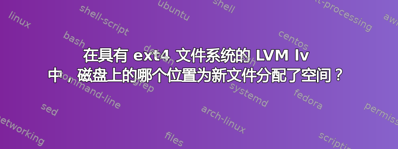 在具有 ext4 文件系统的 LVM lv 中，磁盘上的哪个位置为新文件分配了空间？