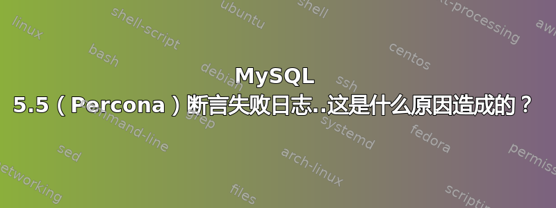 MySQL 5.5（Percona）断言失败日志..这是什么原因造成的？