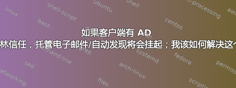 如果客户端有 AD 但缺少森林信任，托管电子邮件/自动发现将会挂起；我该如何解决这个问题？