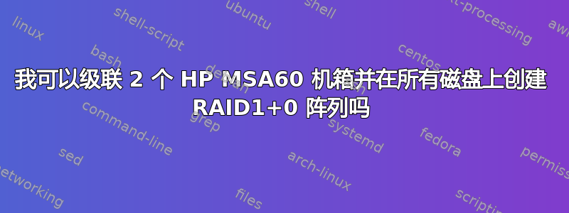 我可以级联 2 个 HP MSA60 机箱并在所有磁盘上创建 RAID1+0 阵列吗