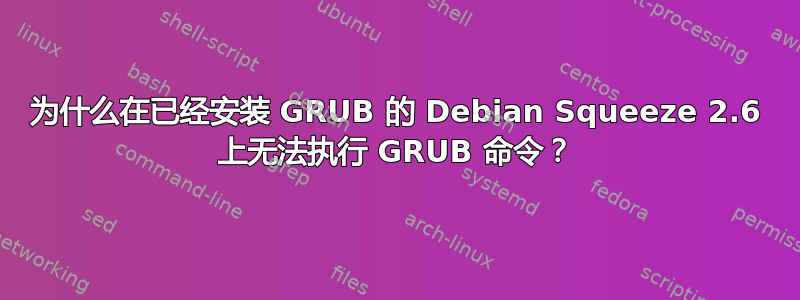 为什么在已经安装 GRUB 的 Debian Squeeze 2.6 上无法执行 GRUB 命令？