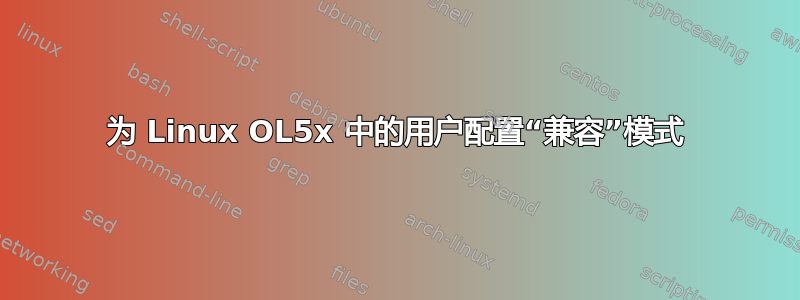 为 Linux OL5x 中的用户配置“兼容”模式