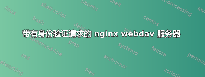 带有身份验证请求的 nginx webdav 服务器