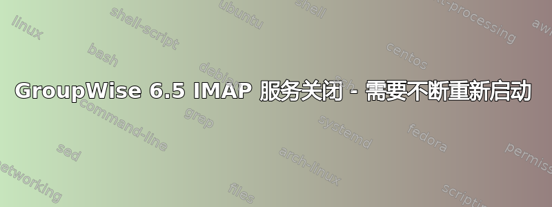 GroupWise 6.5 IMAP 服务关闭 - 需要不断重新启动