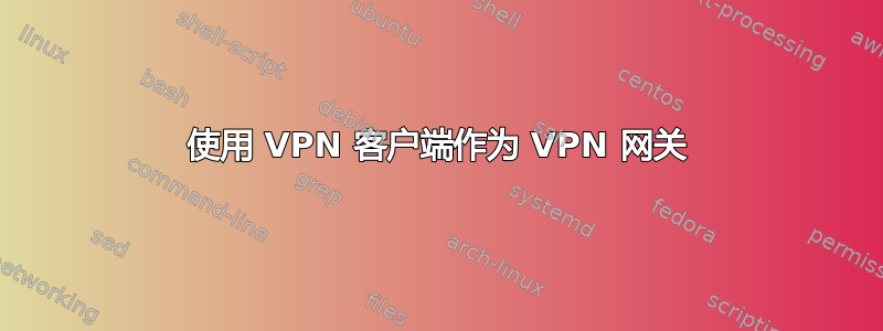 使用 VPN 客户端作为 VPN 网关