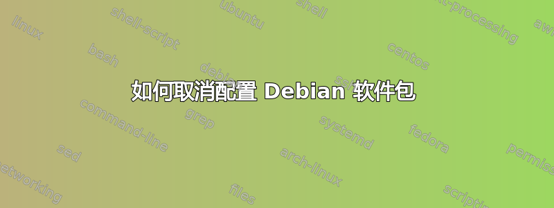 如何取消配置 Debian 软件包