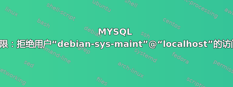 MYSQL 权限：拒绝用户“debian-sys-maint”@“localhost”的访问