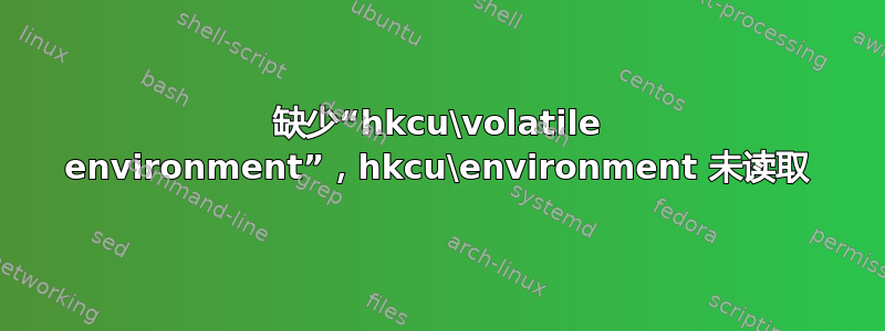 缺少“hkcu\volatile environment”，hkcu\environment 未读取