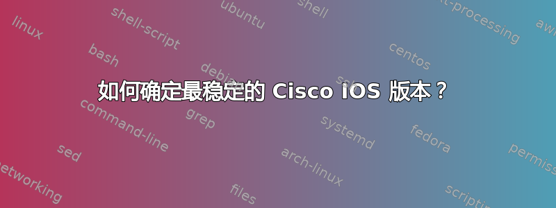 如何确定最稳定的 Cisco IOS 版本？