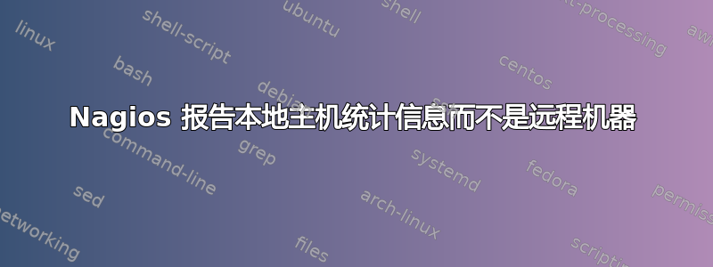 Nagios 报告本地主机统计信息而不是远程机器