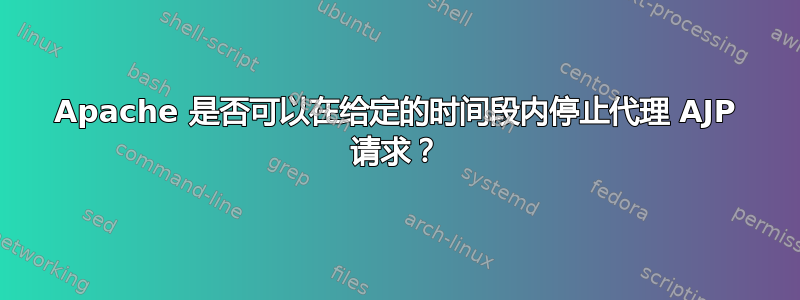 Apache 是否可以在给定的时间段内停止代理 AJP 请求？