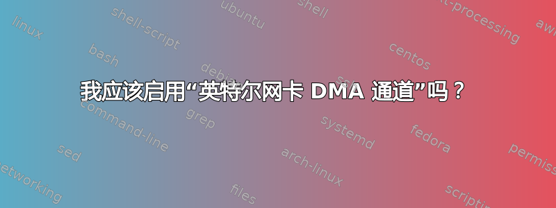 我应该启用“英特尔网卡 DMA 通道”吗？