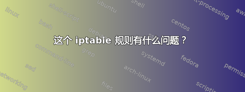 这个 iptable 规则有什么问题？