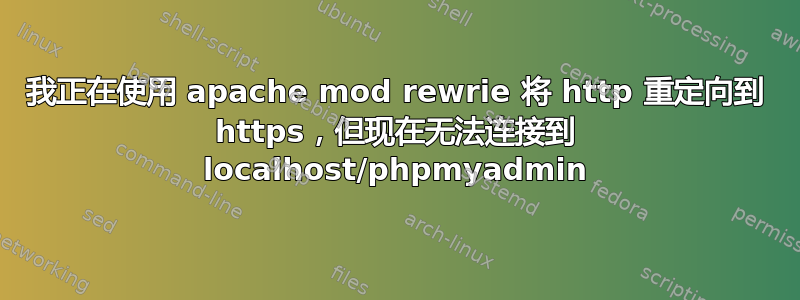 我正在使用 apache mod rewrie 将 http 重定向到 https，但现在无法连接到 localhost/phpmyadmin