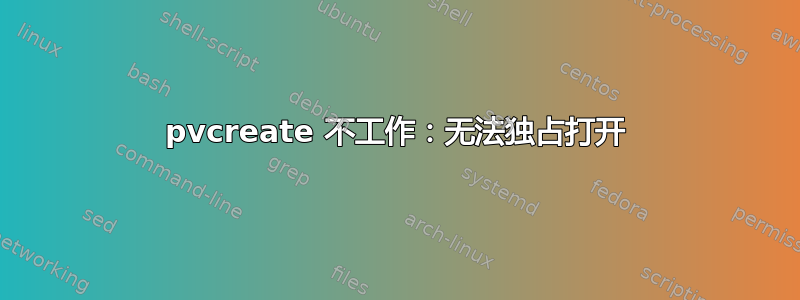 pvcreate 不工作：无法独占打开