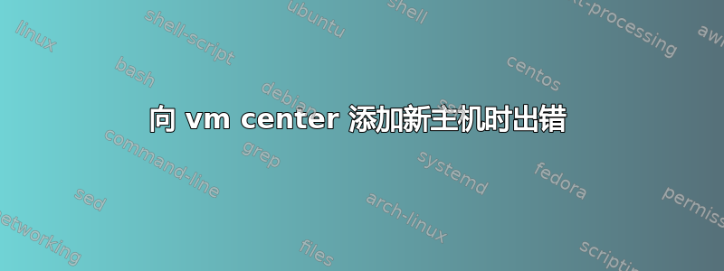 向 vm center 添加新主机时出错