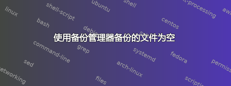 使用备份管理器备份的文件为空