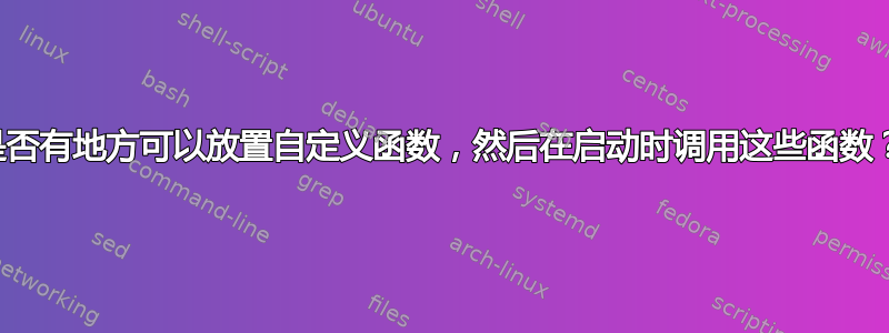 是否有地方可以放置自定义函数，然后在启动时调用这些函数？