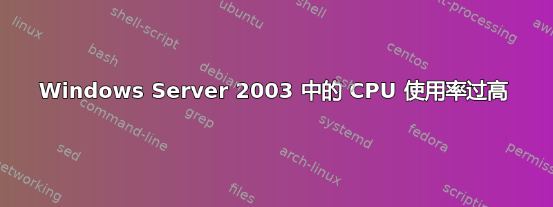 Windows Server 2003 中的 CPU 使用率过高