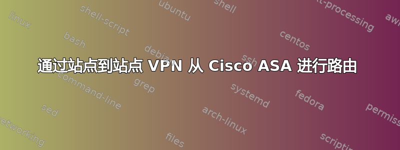 通过站点到站点 VPN 从 Cisco ASA 进行路由