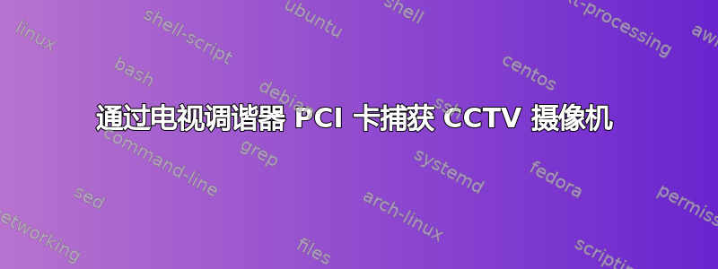 通过电视调谐器 PCI 卡捕获 CCTV 摄像机