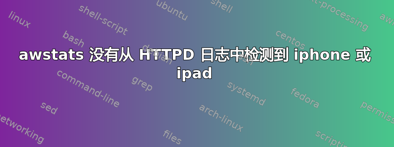 awstats 没有从 HTTPD 日志中检测到 iphone 或 ipad