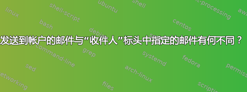 发送到帐户的邮件与“收件人”标头中指定的邮件有何不同？