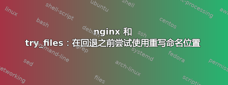 nginx 和 try_files：在回退之前尝试使用重写命名位置