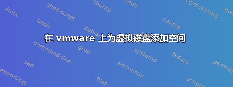 在 vmware 上为虚拟磁盘添加空间