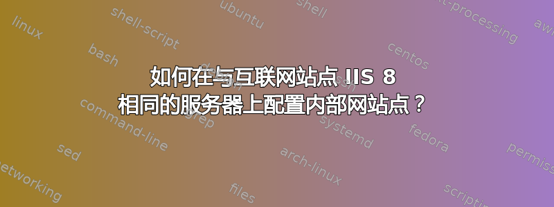 如何在与互联网站点 IIS 8 相同的服务器上配置内部网站点？