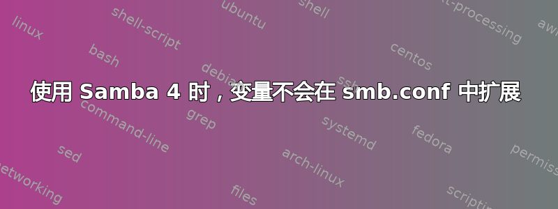 使用 Samba 4 时，变量不会在 smb.conf 中扩展