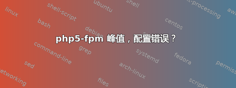 php5-fpm 峰值，配置错误？