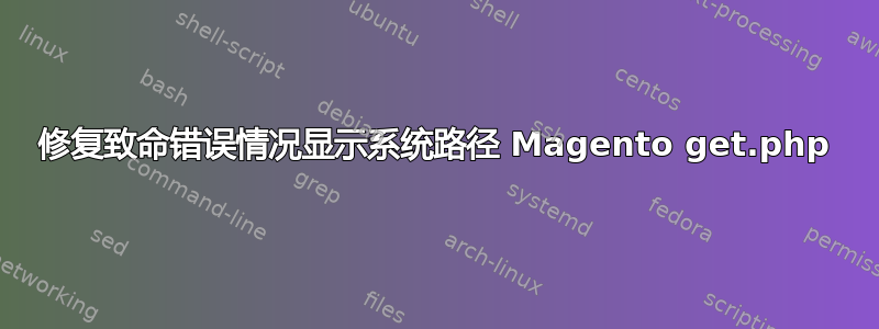 修复致命错误情况显示系统路径 Magento get.php