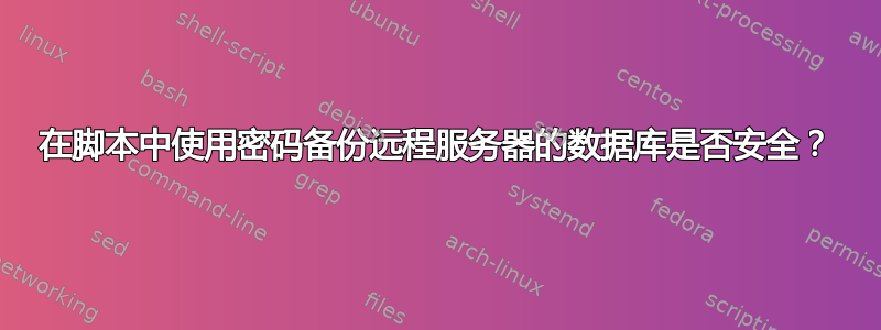 在脚本中使用密码备份远程服务器的数据库是否安全？