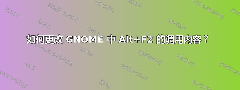 如何更改 GNOME 中 Alt+F2 的调用内容？