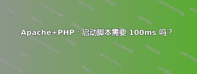 Apache+PHP：启动脚本需要 100ms 吗？