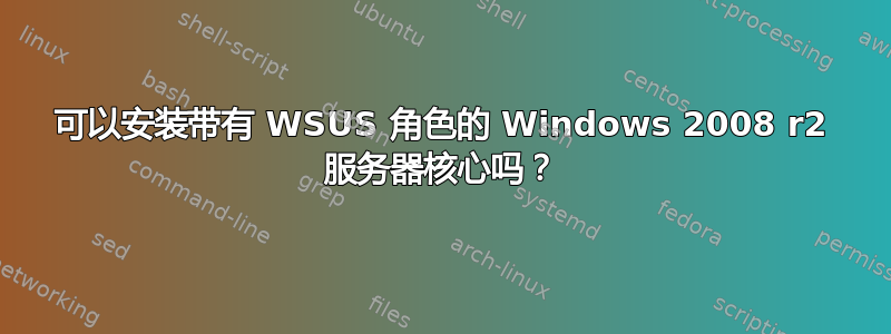 可以安装带有 WSUS 角色的 Windows 2008 r2 服务器核心吗？