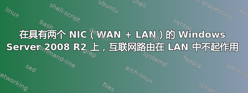 在具有两个 NIC（WAN + LAN）的 Windows Server 2008 R2 上，互联网路由在 LAN 中不起作用