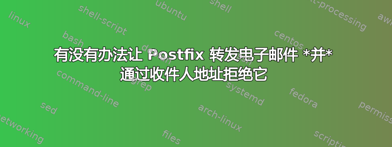 有没有办法让 Postfix 转发电子邮件 *并* 通过收件人地址拒绝它