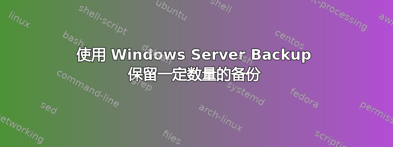 使用 Windows Server Backup 保留一定数量的备份